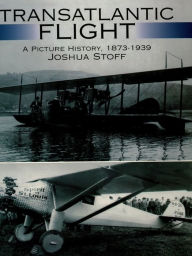 Title: Transatlantic Flight: A Picture History, 1873-1939, Author: Joshua Stoff