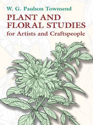 Title: Plant and Floral Studies for Artists and Craftspeople, Author: W. G. Paulson Townsend
