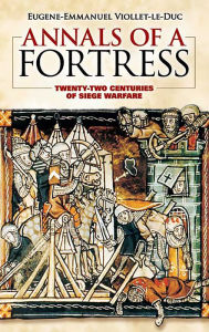 Title: Annals of a Fortress: Twenty-two Centuries of Siege Warfare, Author: Eugene-Emmanuel Viollet-le-Duc