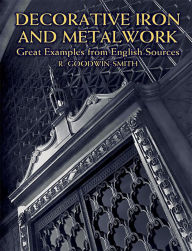 Title: Decorative Iron and Metalwork: Great Examples from English Sources, Author: R. Goodwin-Smith