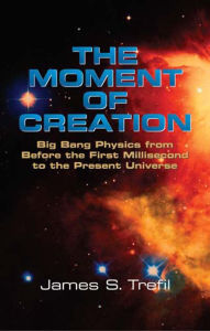 Title: The Moment of Creation: Big Bang Physics from Before the First Millisecond to the Present Universe, Author: James S. Trefil