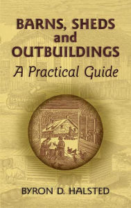 Title: Barns, Sheds and Outbuildings: A Practical Guide, Author: Byron D. Halsted
