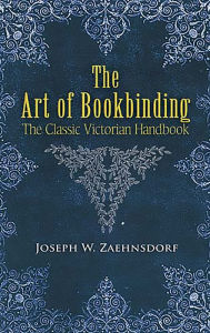 Title: The Art of Bookbinding: The Classic Victorian Handbook, Author: Joseph W. Zaehnsdorf