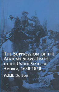 Title: Suppression of the African Slave-Trade to the United States of America: 1638-1870, Author: W. E. B. Du Bois