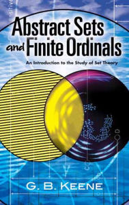 Title: Abstract Sets and Finite Ordinals: An Introduction to the Study of Set Theory, Author: G. B. Keene