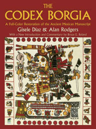 Title: The Codex Borgia: A Full-Color Restoration of the Ancient Mexican Manuscript, Author: Gisele Díaz