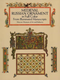 Title: Medieval Russian Ornament in Full Color: From Illuminated Manuscripts, Author: Moscow Museum of Art