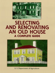 Title: Selecting and Renovating an Old House: A Complete Guide, Author: U.S. Dept. of Agriculture