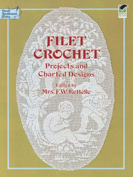 Title: Filet Crochet: Projects and Charted Designs, Author: Mrs. F. W. Kettelle