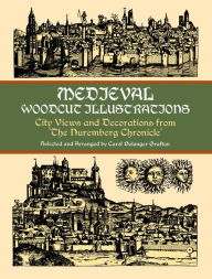 Title: Medieval Woodcut Illustrations: City Views and Decorations from the Nuremberg Chronicle, Author: Carol Belanger Grafton