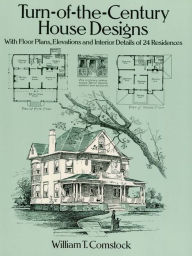 Title: Turn-of-the-Century House Designs: With Floor Plans, Elevations and Interior Details of 24 Residences, Author: William T. Comstock