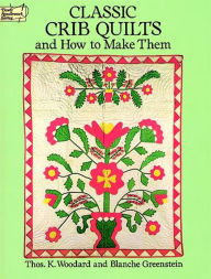 Title: Classic Crib Quilts and How to Make Them, Author: Thos. K. Woodard