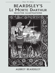Title: Beardsley's Le Morte Darthur: Selected Illustrations, Author: Aubrey Beardsley