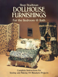 Title: Dollhouse Furnishings for the Bedroom and Bath: Complete Instructions for Sewing and Making 44 Miniature Projects, Author: Shep Stadtman