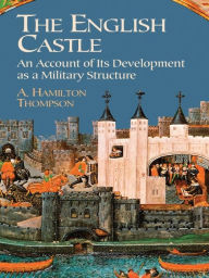 Title: The English Castle: An Account of Its Development as a Military Structure, Author: A. Hamilton Thompson