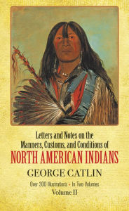 Letters and Notes on the Manners, Customs and Conditions of North American Indians