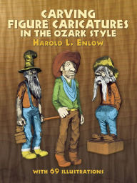 Title: Carving Figure Caricatures in the Ozark Style, Author: Harold R. Enlow