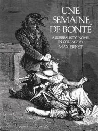 Title: Une Semaine De Bonté: A Surrealistic Novel in Collage, Author: Max Ernst