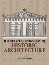 Title: Illustrated Dictionary of Historic Architecture, Author: Cyril M. Harris