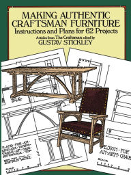 Title: Making Authentic Craftsman Furniture: Instructions and Plans for 62 Projects, Author: Gustav Stickley