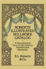 Roberts' Illustrated Millwork Catalog: A Sourcebook of Turn-Of-The-Century Architectural Woodwork