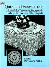 Quick and Easy Crochet: 35 Motifs for Tablecloths, Bedspreads, Doilies, Placemats and Other Projects
