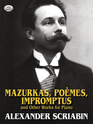 Title: Mazurkas, Poemes, Impromptus and Other Pieces for Piano, Author: Alexander Scriabin