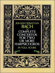 Title: Complete Concertos for Two or More Harpsichords in Full Score, Author: Johann Sebastian Bach