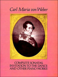 Title: Complete Sonatas, Invitation to the Dance and Other Piano Works: (Sheet Music), Author: Carl Maria von Weber