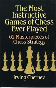 Title: The Most Instructive Games of Chess Ever Played: 62 Masterpieces Of Chess Strategy, Author: Irving Chernev