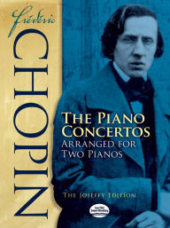 Title: Frédéric Chopin: The Piano Concertos Arranged for Two Pianos: The Joseffy Edition, Author: Frédéric Chopin