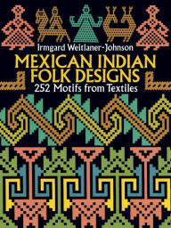 Title: Mexican Indian Folk Designs: 252 Motifs from Textiles, Author: Irmgard Weitlaner-Johnson