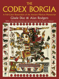 Title: The Codex Borgia: A Full-Color Restoration of the Ancient Mexican Manuscript, Author: Gisele Díaz