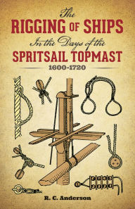 Title: The Rigging of Ships: in the Days of the Spritsail Topmast, 1600-1720, Author: R. C. Anderson