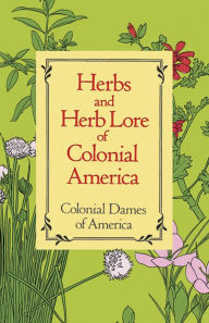 Title: Herbs and Herb Lore of Colonial America, Author: Colonial Dames of America