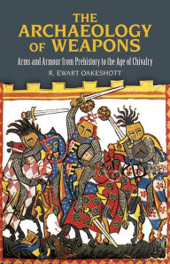 Title: The Archaeology of Weapons: Arms and Armour from Prehistory to the Age of Chivalry, Author: R. Ewart Oakeshott