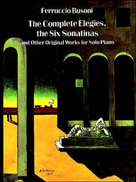 The Complete Elegies, the Six Sonatinas and Other Original Works for Solo Piano: (Sheet Music)