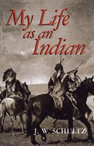 Title: My Life as an Indian, Author: J. W. Schultz