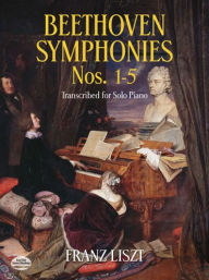Title: Beethoven Symphonies Nos. 1-5 Transcribed for Solo Piano, Author: Franz Liszt