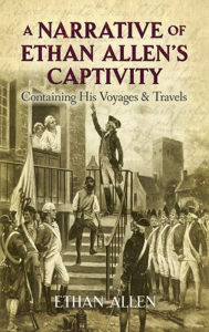 Title: A Narrative of Ethan Allen's Captivity: Containing His Voyages and Travels, Author: Ethan Allen