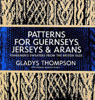 Title: Patterns for Guernseys, Jerseys & Arans: Fishermen's Sweaters from the British Isles, Author: Gladys Thompson