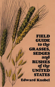 Title: Field Guide to the Grasses, Sedges, and Rushes of the United States, Author: Edward Knobel