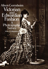 Title: Victorian and Edwardian Fashion: A Photographic Survey, Author: Alison Gernsheim