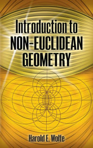 Title: Introduction to Non-Euclidean Geometry, Author: Harold E. Wolfe