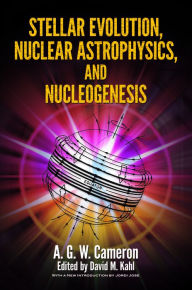 Title: Stellar Evolution, Nuclear Astrophysics, and Nucleogenesis, Author: A.G.W. Cameron