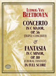 Title: Concerto in C Major, Op. 56 (Triple Concerto): and Fantasia in C Minor, Op. 80 (Choral Fantasy) in Full Score, Author: Ludwig van Beethoven
