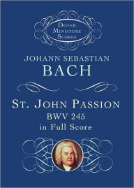 The St. John Passion in Full Score: BWV 245 in Full Scor