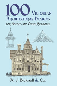 Title: 100 Victorian Architectural Designs for Houses and Other Buildings, Author: A J Bicknell & Company