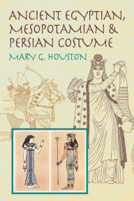 Title: Ancient Egyptian, Mesopotamian and Persian Costume, Author: Mary G Houston