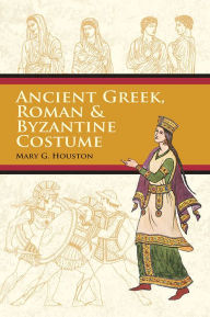 Title: Ancient Greek, Roman & Byzantine Costume, Author: Mary G. Houston